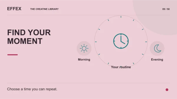 Find your moment. Morning, Your routine, Evening. Choose a time you can repeat.